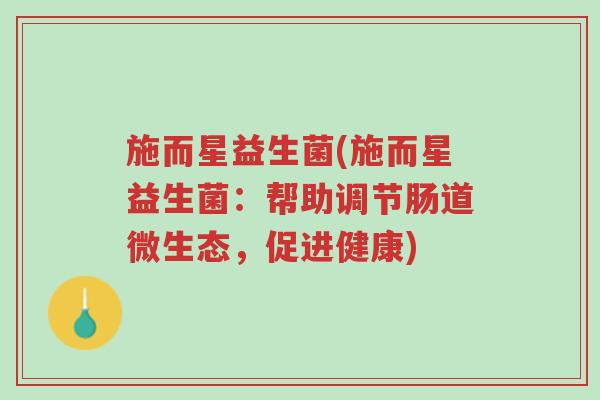 施而星益生菌(施而星益生菌:帮助调节肠道微生态,促进健康)-第1张图片-超越 施而星益生菌(施而星益生菌:帮助调节肠道微生态,促进健康)-第1张图片-超越