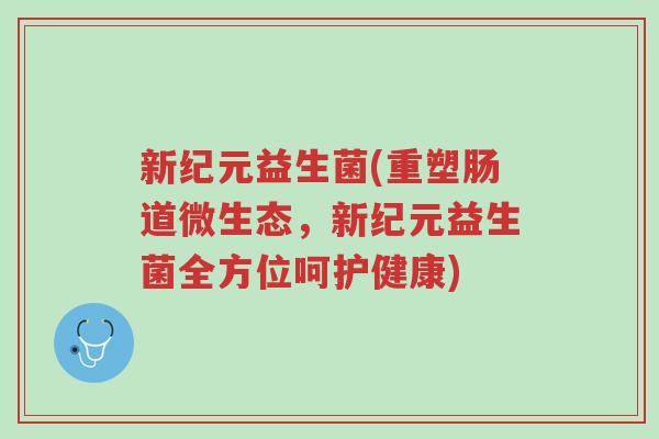 新纪元益生菌(重塑肠道微生态，新纪元益生菌全方位呵护健康)-第1张图片-超越