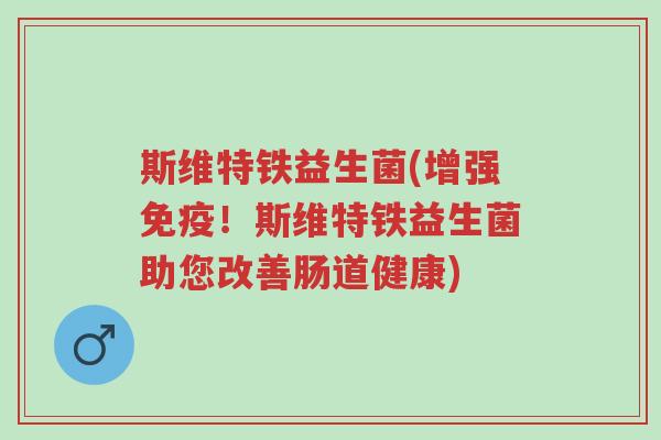 斯维特铁益生菌(增强免疫!斯维特铁益生菌助您改善肠道健康)-第1张图片-超越 斯维特铁益生菌(增强免疫!斯维特铁益生菌助您改善肠道健康)-第1张图片-超越