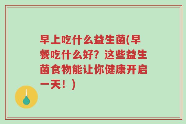 早上吃什么益生菌(早餐吃什么好?这些益生菌食物能让你健康开启一天!)-第1张图片-超越 早上吃什么益生菌(早餐吃什么好?这些益生菌食物能让你健康开启一天!)-第1张图片-超越