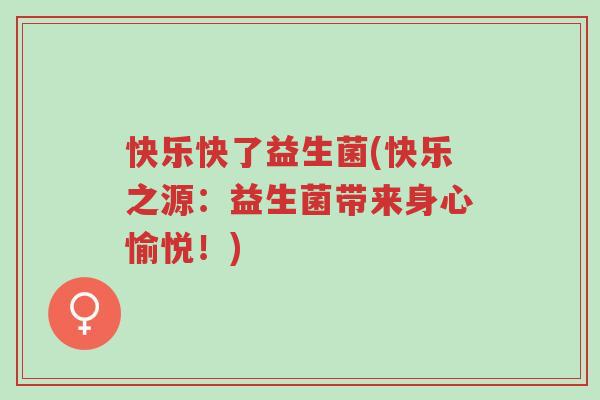 快乐快了益生菌(快乐之源：益生菌带来身心愉悦！)-第1张图片-超越