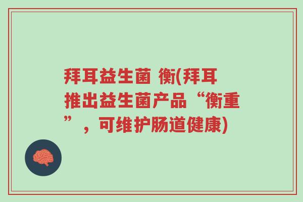 拜耳益生菌 衡(拜耳推出益生菌产品“衡重”,可维护肠道健康)-第1张图片-超越 拜耳益生菌 衡(拜耳推出益生菌产品“衡重”,可维护肠道健康)-第1张图片-超越
