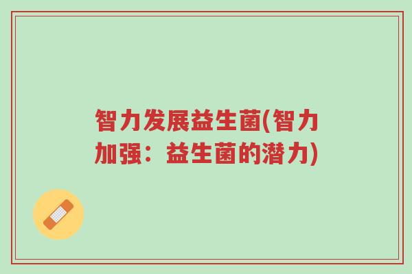 智力发展益生菌(智力加强:益生菌的潜力)-第1张图片-超越 智力发展益生菌(智力加强:益生菌的潜力)-第1张图片-超越