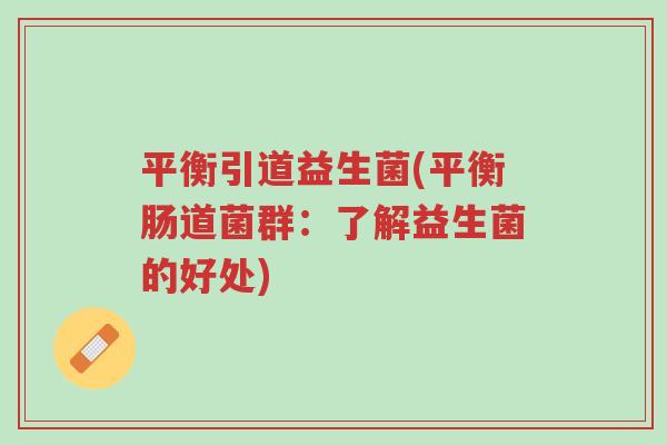 平衡引道益生菌(平衡肠道菌群:了解益生菌的好处)-第1张图片-超越 平衡引道益生菌(平衡肠道菌群:了解益生菌的好处)-第1张图片-超越