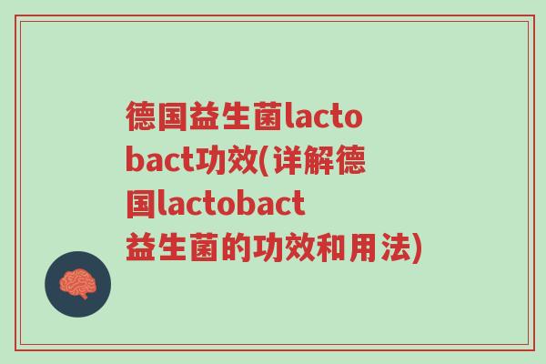 德国益生菌lactobact功效(详解德国lactobact益生菌的功效和用法)-第1张图片-超越 德国益生菌lactobact功效(详解德国lactobact益生菌的功效和用法)-第1张图片-超越