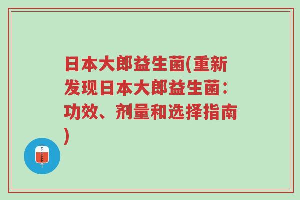 日本大郎益生菌(重新发现日本大郎益生菌:功效、剂量和选择指南)-第1张图片-超越 日本大郎益生菌(重新发现日本大郎益生菌:功效、剂量和选择指南)-第1张图片-超越