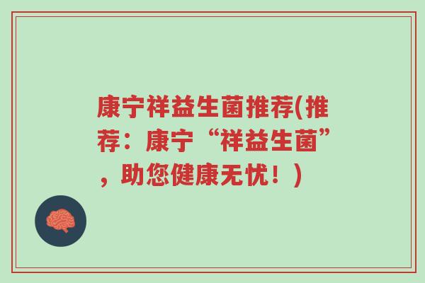 康宁祥益生菌推荐(推荐:康宁“祥益生菌”,助您健康无忧!)-第1张图片-超越 康宁祥益生菌推荐(推荐:康宁“祥益生菌”,助您健康无忧!)-第1张图片-超越