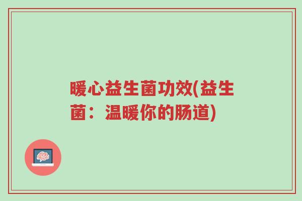 暖心益生菌功效(益生菌：温暖你的肠道)-第1张图片-超越