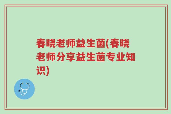 春晓老师益生菌(春晓老师分享益生菌专业知识)-第1张图片-超越 春晓老师益生菌(春晓老师分享益生菌专业知识)-第1张图片-超越