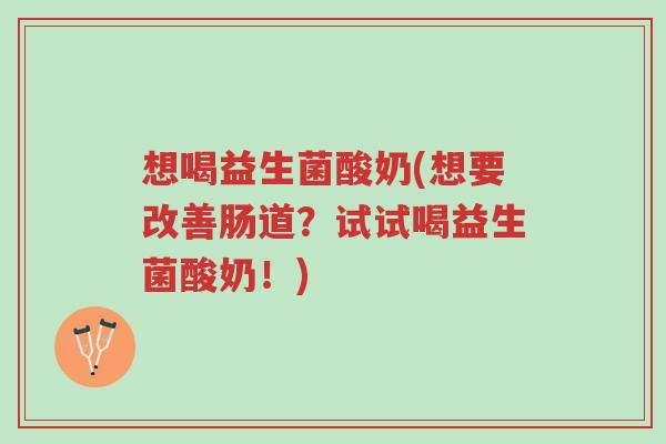 想喝益生菌酸奶(想要改善肠道?试试喝益生菌酸奶!)-第1张图片-超越 想喝益生菌酸奶(想要改善肠道?试试喝益生菌酸奶!)-第1张图片-超越