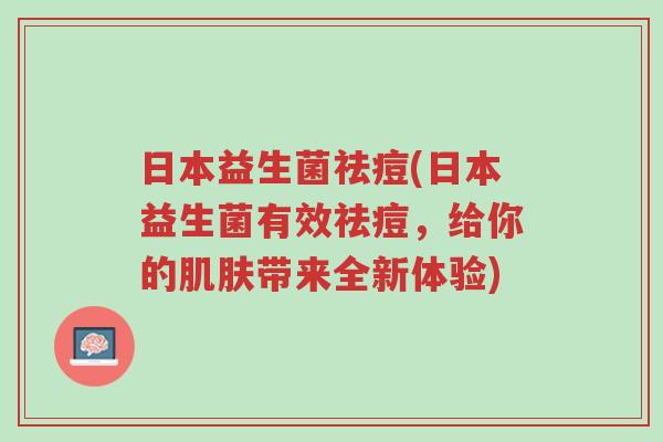 日本益生菌祛痘(日本益生菌有效祛痘，给你的肌肤带来全新体验)-第1张图片-超越