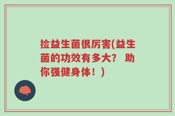 捡益生菌很厉害(益生菌的功效有多大？ 助你强健身体！)-第1张图片-超越