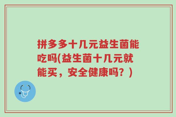 拼多多十几元益生菌能吃吗(益生菌十几元就能买,安全健康吗?)-第1张图片-超越 拼多多十几元益生菌能吃吗(益生菌十几元就能买,安全健康吗?)-第1张图片-超越