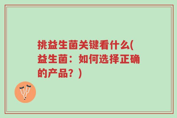 挑益生菌关键看什么(益生菌:如何选择正确的产品?)-第1张图片-超越 挑益生菌关键看什么(益生菌:如何选择正确的产品?)-第1张图片-超越
