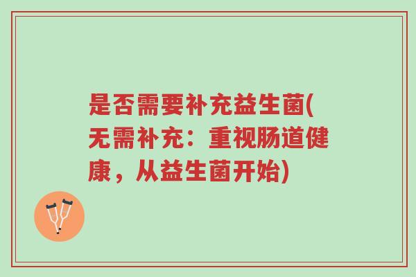是否需要补充益生菌(无需补充：重视肠道健康，从益生菌开始)-第1张图片-超越