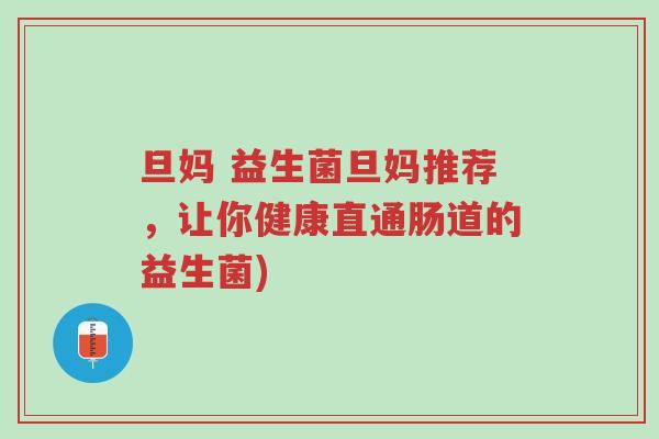 旦妈 益生菌旦妈推荐,让你健康直通肠道的益生菌)-第1张图片-超越 旦妈 益生菌旦妈推荐,让你健康直通肠道的益生菌)-第1张图片-超越