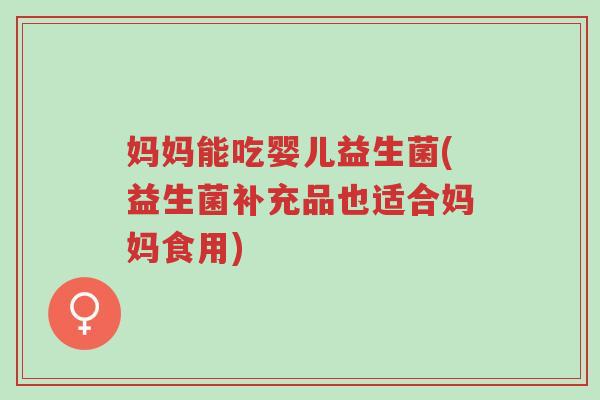 妈妈能吃婴儿益生菌(益生菌补充品也适合妈妈食用)-第1张图片-超越 妈妈能吃婴儿益生菌(益生菌补充品也适合妈妈食用)-第1张图片-超越