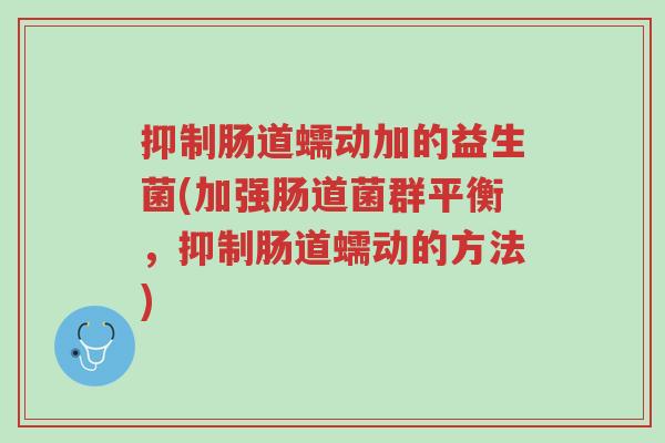 抑制肠道蠕动加的益生菌(加强肠道菌群平衡,抑制肠道蠕动的方法)-第1张图片-超越 抑制肠道蠕动加的益生菌(加强肠道菌群平衡,抑制肠道蠕动的方法)-第1张图片-超越