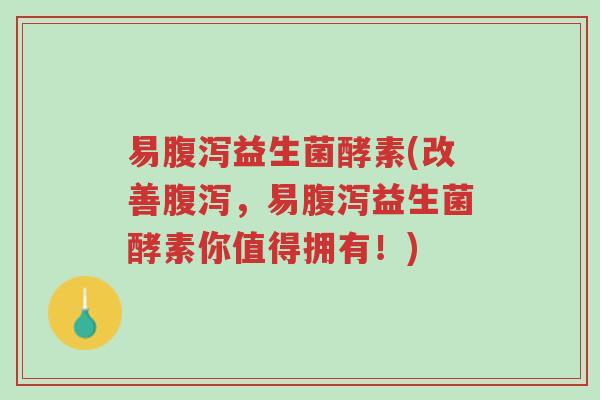易腹泻益生菌酵素(改善腹泻,易腹泻益生菌酵素你值得拥有!)-第1张图片-超越 易腹泻益生菌酵素(改善腹泻,易腹泻益生菌酵素你值得拥有!)-第1张图片-超越