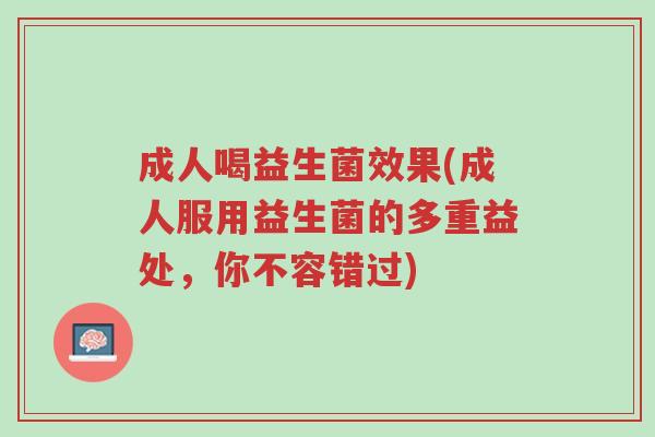 成人喝益生菌效果(成人服用益生菌的多重益处,你不容错过)-第1张图片-超越 成人喝益生菌效果(成人服用益生菌的多重益处,你不容错过)-第1张图片-超越