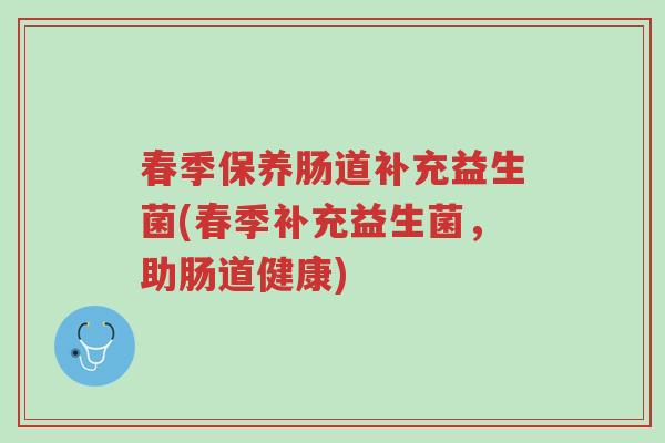 春季保养肠道补充益生菌(春季补充益生菌,助肠道健康)-第1张图片-超越 春季保养肠道补充益生菌(春季补充益生菌,助肠道健康)-第1张图片-超越