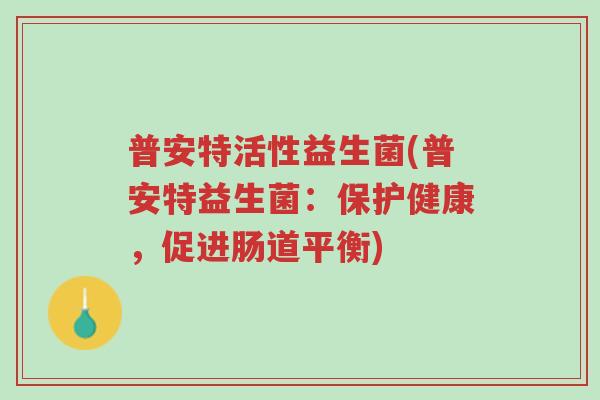 普安特活性益生菌(普安特益生菌:保护健康,促进肠道平衡)-第1张图片-超越 普安特活性益生菌(普安特益生菌:保护健康,促进肠道平衡)-第1张图片-超越