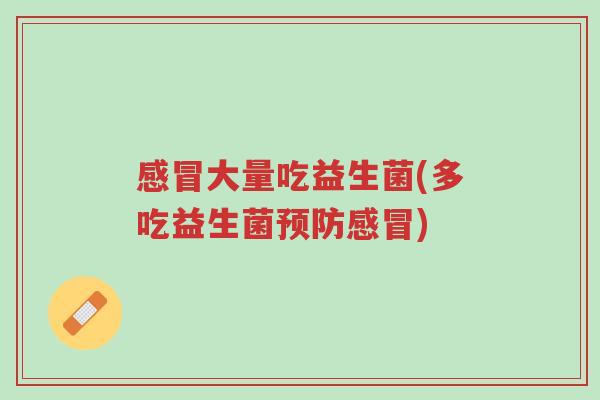 感冒大量吃益生菌(多吃益生菌预防感冒)-第1张图片-超越 感冒大量吃益生菌(多吃益生菌预防感冒)-第1张图片-超越