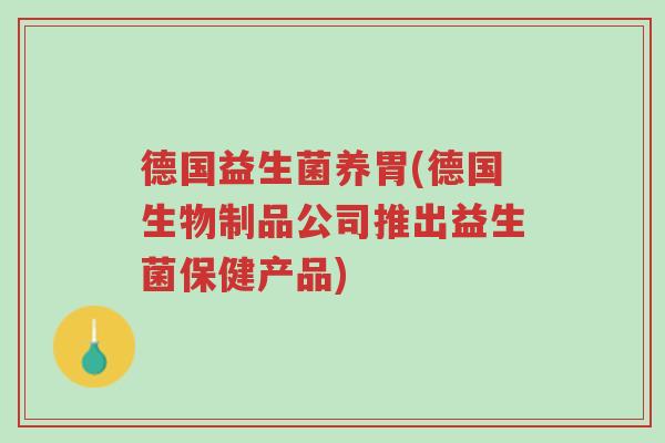 德国益生菌养胃(德国生物制品公司推出益生菌保健产品)-第1张图片-超越 德国益生菌养胃(德国生物制品公司推出益生菌保健产品)-第1张图片-超越