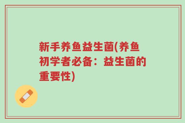 新手养鱼益生菌(养鱼初学者必备:益生菌的重要性)-第1张图片-超越 新手养鱼益生菌(养鱼初学者必备:益生菌的重要性)-第1张图片-超越