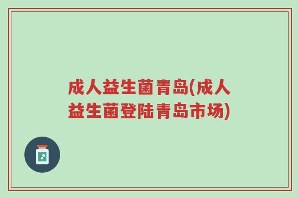 成人益生菌青岛(成人益生菌登陆青岛市场)-第1张图片-超越 成人益生菌青岛(成人益生菌登陆青岛市场)-第1张图片-超越