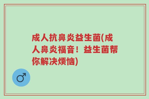 成人抗鼻炎益生菌(成人鼻炎福音!益生菌帮你解决烦恼)-第1张图片-超越 成人抗鼻炎益生菌(成人鼻炎福音!益生菌帮你解决烦恼)-第1张图片-超越