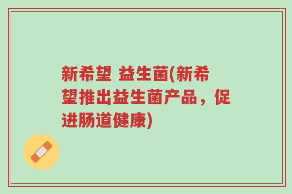 新希望 益生菌(新希望推出益生菌产品,促进肠道健康)-第1张图片-超越 新希望 益生菌(新希望推出益生菌产品,促进肠道健康)-第1张图片-超越