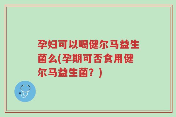孕妇可以喝健尔马益生菌么(孕期可否食用健尔马益生菌?)-第1张图片-超越 孕妇可以喝健尔马益生菌么(孕期可否食用健尔马益生菌?)-第1张图片-超越