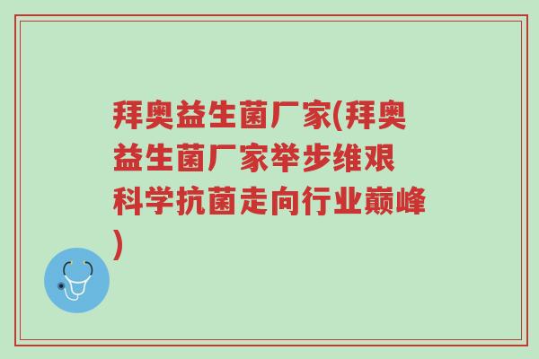 拜奥益生菌厂家(拜奥益生菌厂家举步维艰 科学抗菌走向行业巅峰)-第1张图片-超越