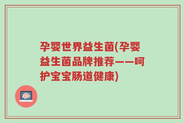 孕婴世界益生菌(孕婴益生菌品牌推荐——呵护宝宝肠道健康)-第1张图片-超越 孕婴世界益生菌(孕婴益生菌品牌推荐——呵护宝宝肠道健康)-第1张图片-超越