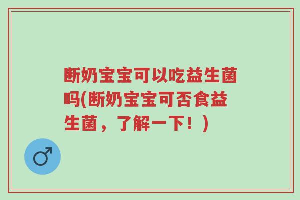 断奶宝宝可以吃益生菌吗(断奶宝宝可否食益生菌,了解一下!)-第1张图片-超越 断奶宝宝可以吃益生菌吗(断奶宝宝可否食益生菌,了解一下!)-第1张图片-超越