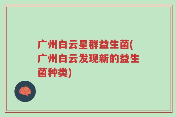 广州白云星群益生菌(广州白云发现新的益生菌种类)-第1张图片-超越 广州白云星群益生菌(广州白云发现新的益生菌种类)-第1张图片-超越