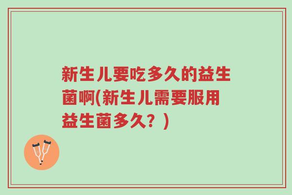 新生儿要吃多久的益生菌啊(新生儿需要服用益生菌多久?)-第1张图片-超越 新生儿要吃多久的益生菌啊(新生儿需要服用益生菌多久?)-第1张图片-超越