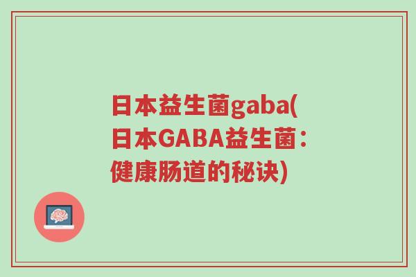日本益生菌gaba(日本GABA益生菌:健康肠道的秘诀)-第1张图片-超越 日本益生菌gaba(日本GABA益生菌:健康肠道的秘诀)-第1张图片-超越