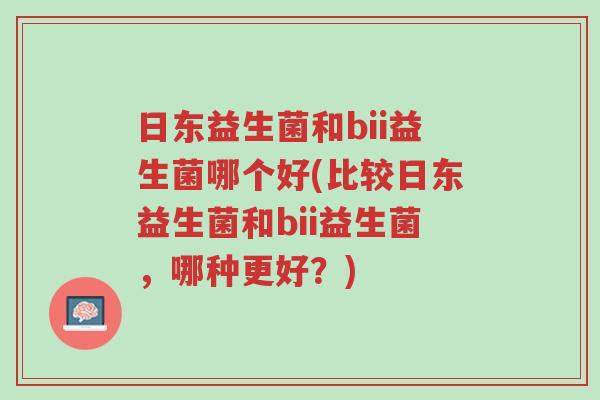 日东益生菌和bii益生菌哪个好(比较日东益生菌和bii益生菌,哪种更好?)-第1张图片-超越 日东益生菌和bii益生菌哪个好(比较日东益生菌和bii益生菌,哪种更好?)-第1张图片-超越