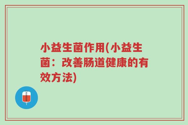小益生菌作用(小益生菌:改善肠道健康的有效方法)-第1张图片-超越 小益生菌作用(小益生菌:改善肠道健康的有效方法)-第1张图片-超越