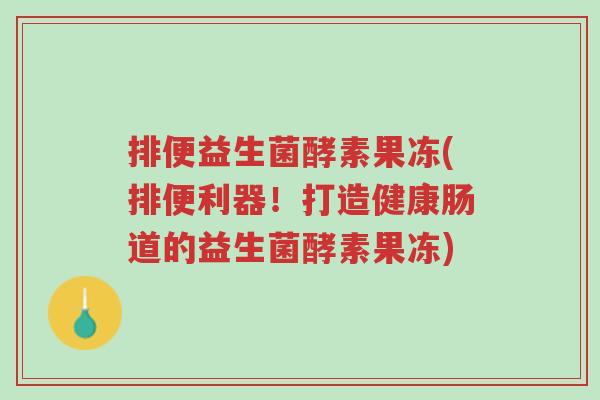 排便益生菌酵素果冻(排便利器!打造健康肠道的益生菌酵素果冻)-第1张图片-超越 排便益生菌酵素果冻(排便利器!打造健康肠道的益生菌酵素果冻)-第1张图片-超越