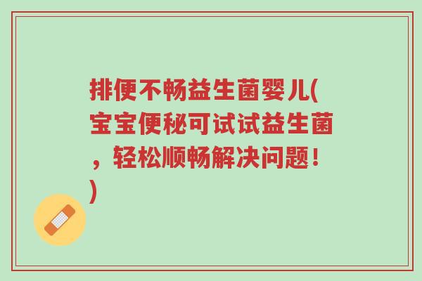排便不畅益生菌婴儿(宝宝便秘可试试益生菌,轻松顺畅解决问题!)-第1张图片-超越 排便不畅益生菌婴儿(宝宝便秘可试试益生菌,轻松顺畅解决问题!)-第1张图片-超越