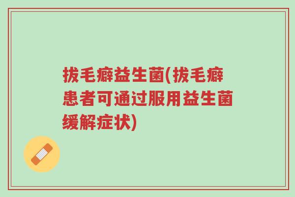 拔毛癖益生菌(拔毛癖患者可通过服用益生菌缓解症状)-第1张图片-超越 拔毛癖益生菌(拔毛癖患者可通过服用益生菌缓解症状)-第1张图片-超越
