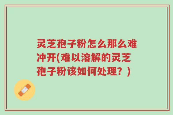 灵芝孢子粉怎么那么难冲开(难以溶解的灵芝孢子粉该如何处理?)-第1张图片-超越 灵芝孢子粉怎么那么难冲开(难以溶解的灵芝孢子粉该如何处理?)-第1张图片-超越