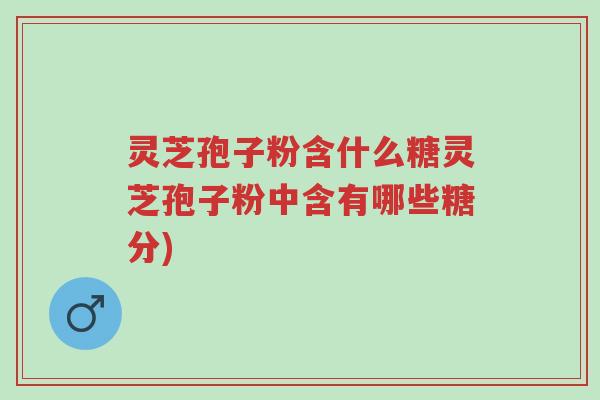 灵芝孢子粉含什么糖灵芝孢子粉中含有哪些糖分)-第1张图片-超越 灵芝孢子粉含什么糖灵芝孢子粉中含有哪些糖分)-第1张图片-超越