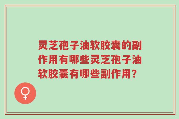 灵芝孢子油软胶囊的副作用有哪些灵芝孢子油软胶囊有哪些副作用?-第1张图片-超越 灵芝孢子油软胶囊的副作用有哪些灵芝孢子油软胶囊有哪些副作用?-第1张图片-超越