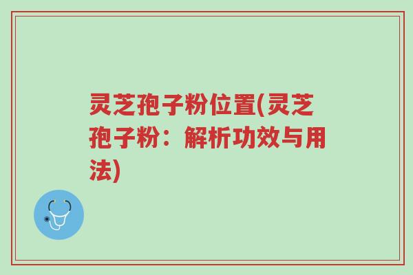 灵芝孢子粉位置(灵芝孢子粉:解析功效与用法)-第1张图片-超越 灵芝孢子粉位置(灵芝孢子粉:解析功效与用法)-第1张图片-超越