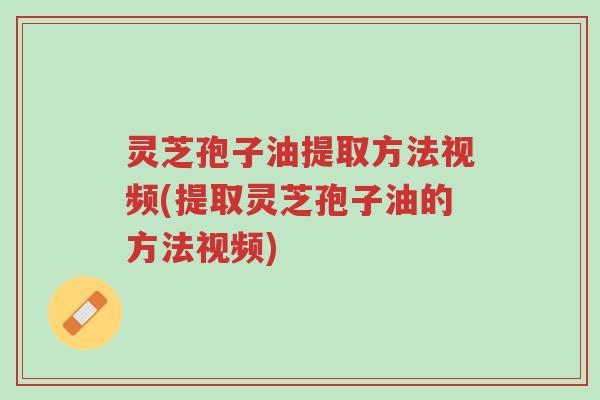 灵芝孢子油提取方法视频(提取灵芝孢子油的方法视频)-第1张图片-超越 灵芝孢子油提取方法视频(提取灵芝孢子油的方法视频)-第1张图片-超越