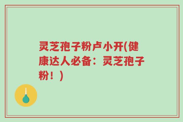 灵芝孢子粉卢小开(健康达人必备:灵芝孢子粉!)-第1张图片-超越 灵芝孢子粉卢小开(健康达人必备:灵芝孢子粉!)-第1张图片-超越